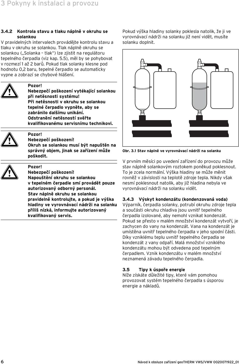 Pokud tlak solanky klesne pod hodnotu 0,2 baru, tepelné čerpadlo se automaticky vypne a zobrazí se chybové hlášení.