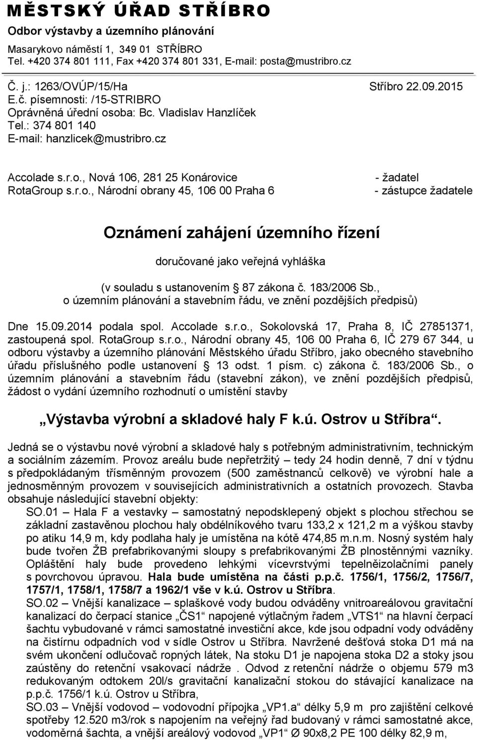 183/2006 Sb., o územním plánování a stavebním řádu, ve znění pozdějších předpisů) Dne 15.09.2014 podala spol. Accolade s.r.o., Sokolovská 17, Praha 8, IČ 27851371, zastoupená spol. RotaGroup s.r.o., Národní obrany 45, 106 00 Praha 6, IČ 279 67 344, u odboru výstavby a územního plánování Městského úřadu Stříbro, jako obecného stavebního úřadu příslušného podle ustanovení 13 odst.