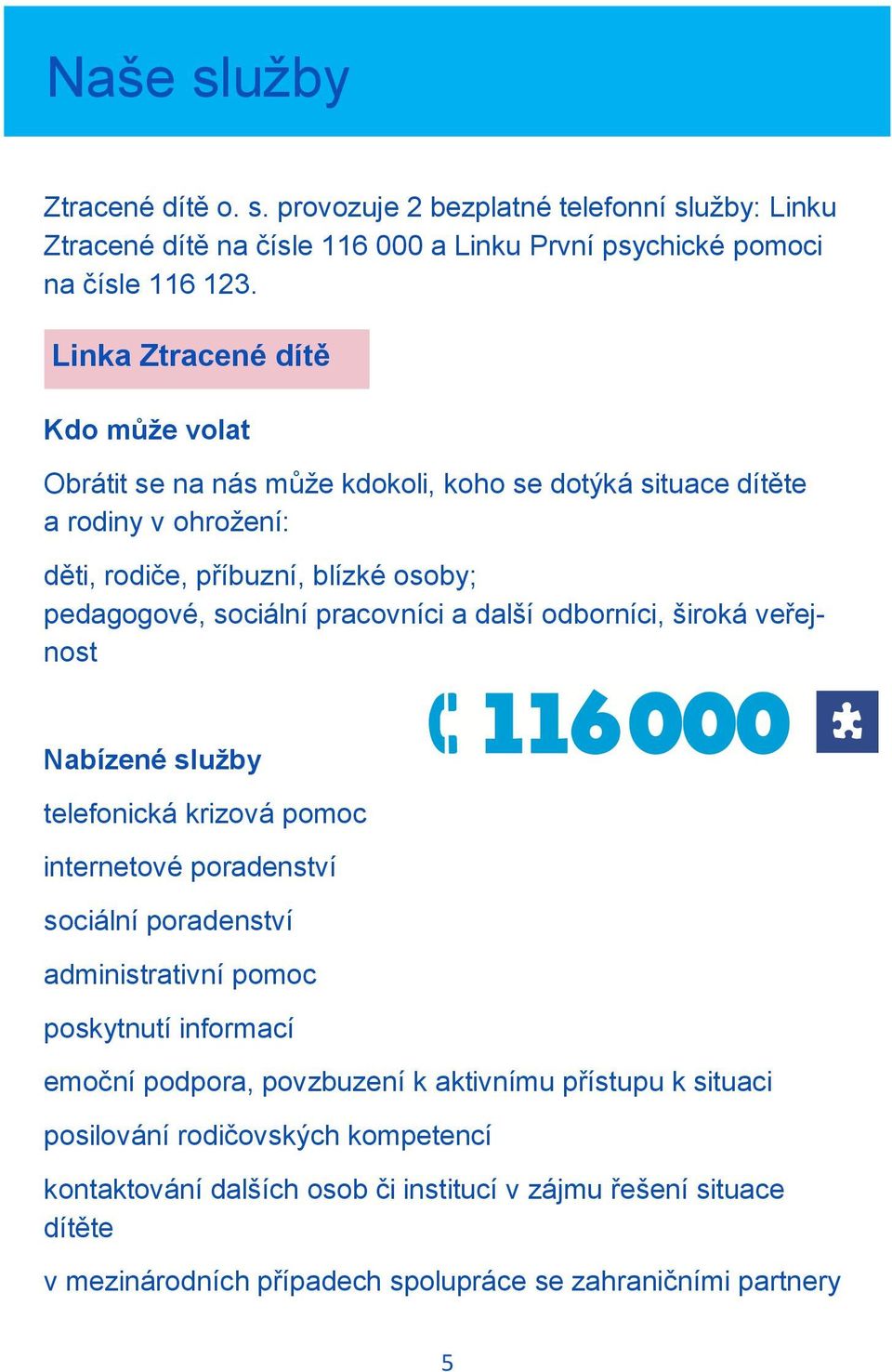 pracovníci a další odborníci, široká veřejnost Nabízené služby telefonická krizová pomoc internetové poradenství sociální poradenství administrativní pomoc poskytnutí informací emoční