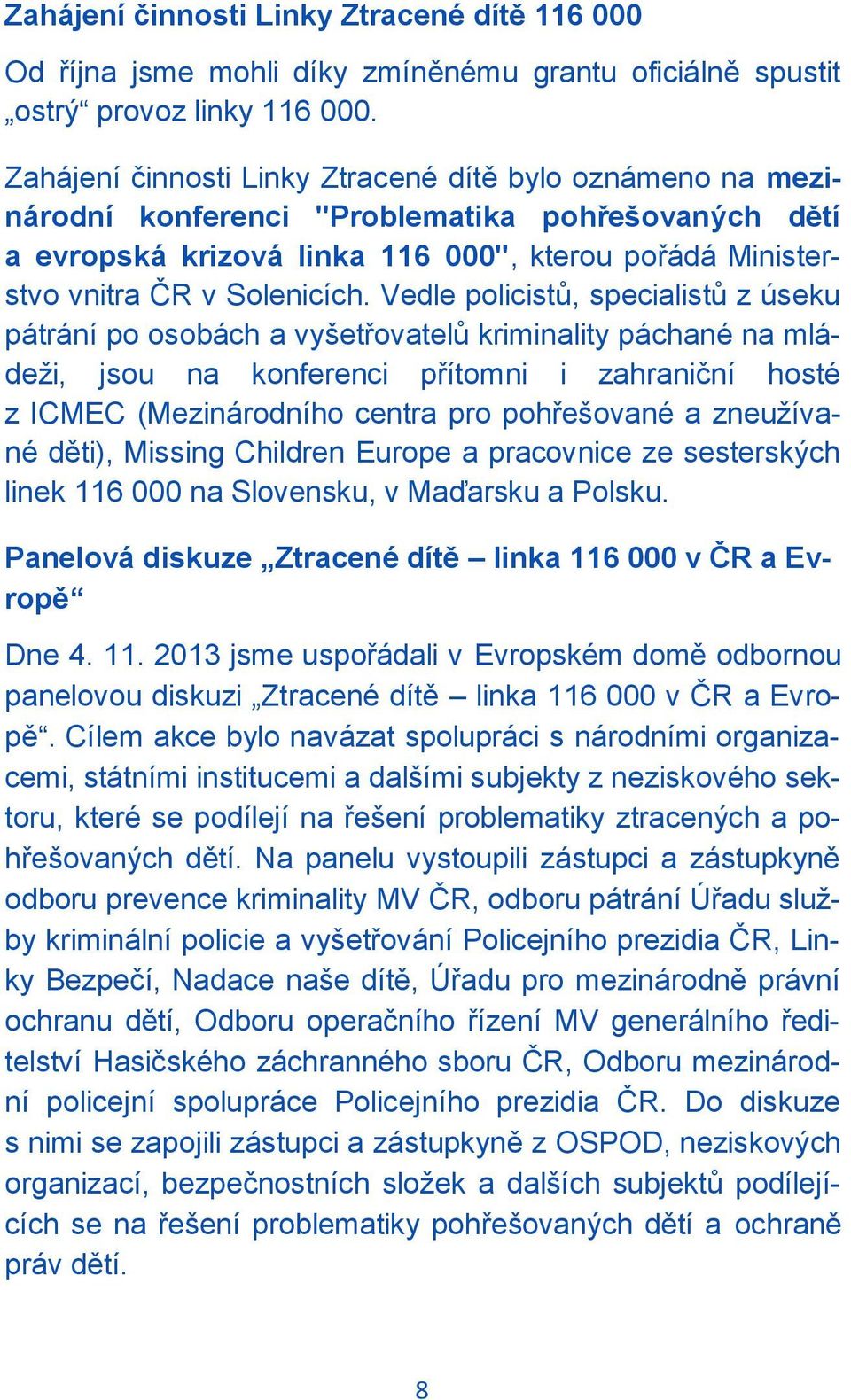 Vedle policistů, specialistů z úseku pátrání po osobách a vyšetřovatelů kriminality páchané na mládeži, jsou na konferenci přítomni i zahraniční hosté z ICMEC (Mezinárodního centra pro pohřešované a