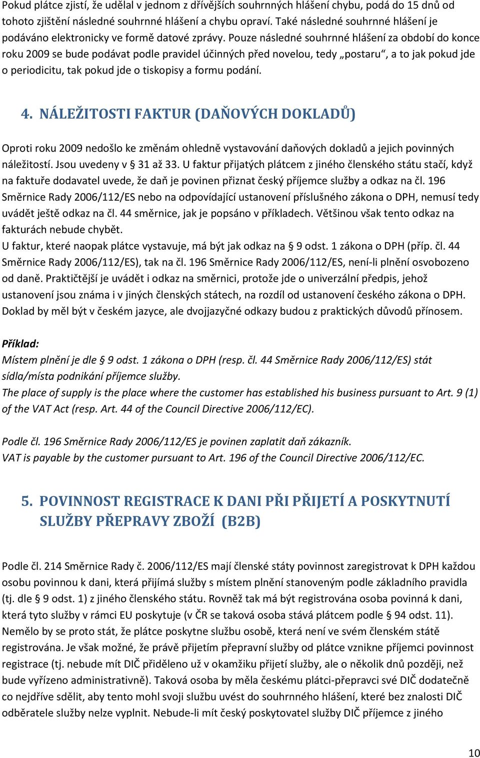 Pouze následné souhrnné hlášení za období do konce roku 2009 se bude podávat podle pravidel účinných před novelou, tedy postaru, a to jak pokud jde o periodicitu, tak pokud jde o tiskopisy a formu