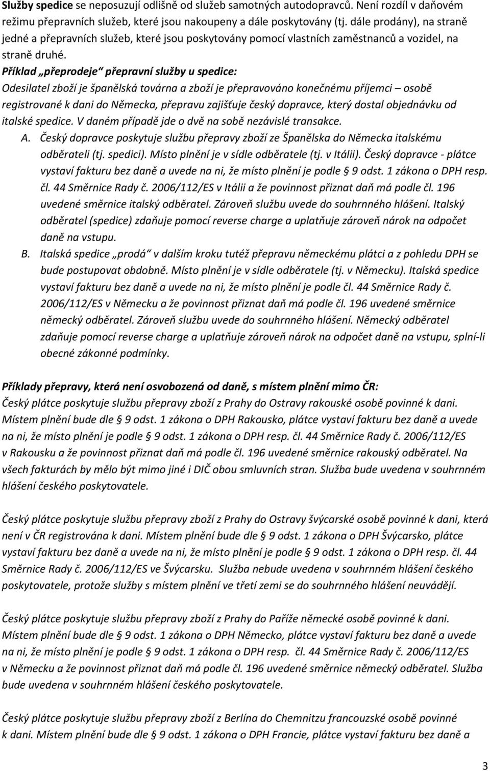 Příklad přeprodeje přepravní služby u spedice: Odesilatel zboží je španělská továrna a zboží je přepravováno konečnému příjemci osobě registrované k dani do Německa, přepravu zajišťuje český