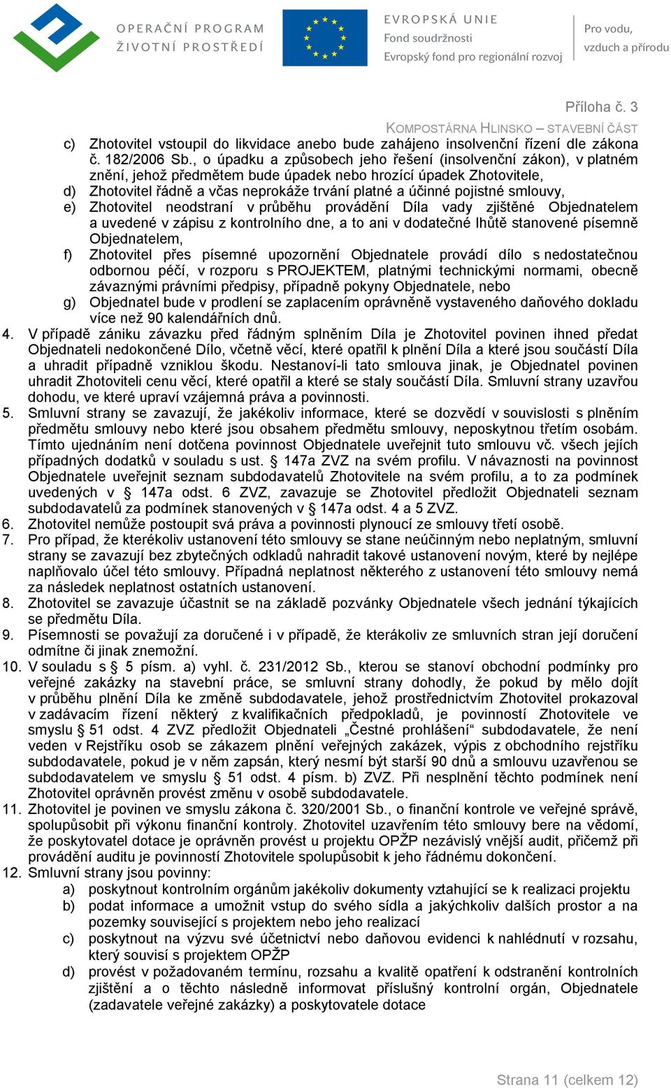 pojistné smlouvy, e) Zhotovitel neodstraní v průběhu provádění Díla vady zjištěné Objednatelem a uvedené v zápisu z kontrolního dne, a to ani v dodatečné lhůtě stanovené písemně Objednatelem, f)