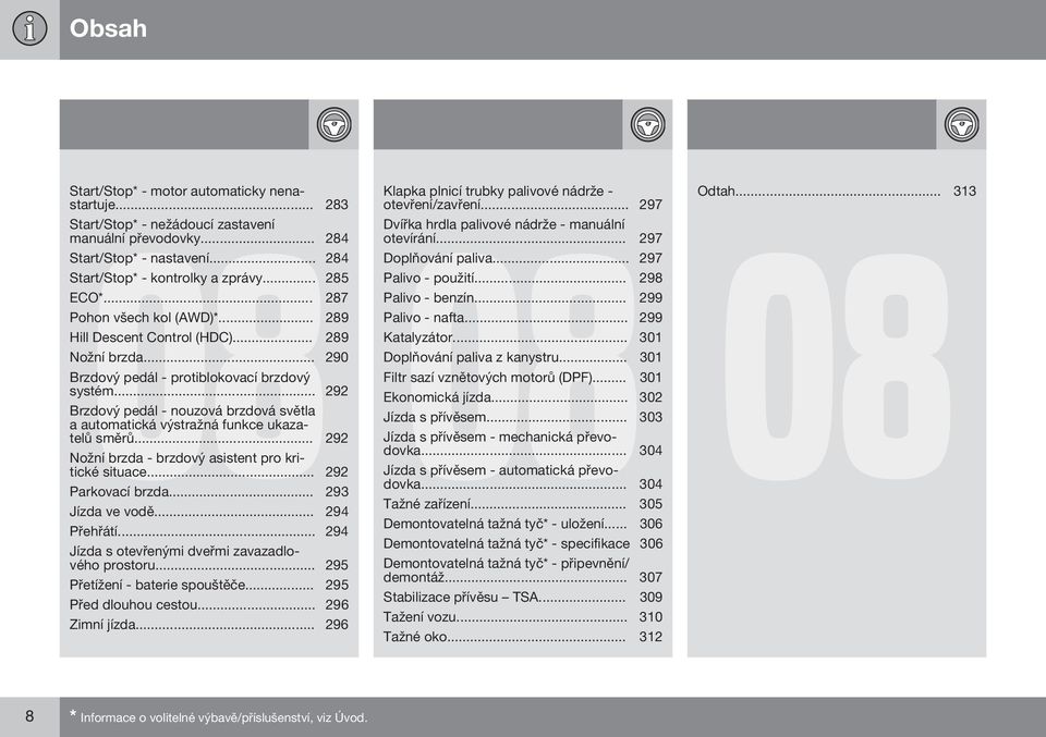 .. 292 Brzdový pedál - nouzová brzdová světla a automatická výstražná funkce ukazatelů směrů... 292 Nožní brzda - brzdový asistent pro kritické situace... 292 Parkovací brzda... 293 Jízda ve vodě.