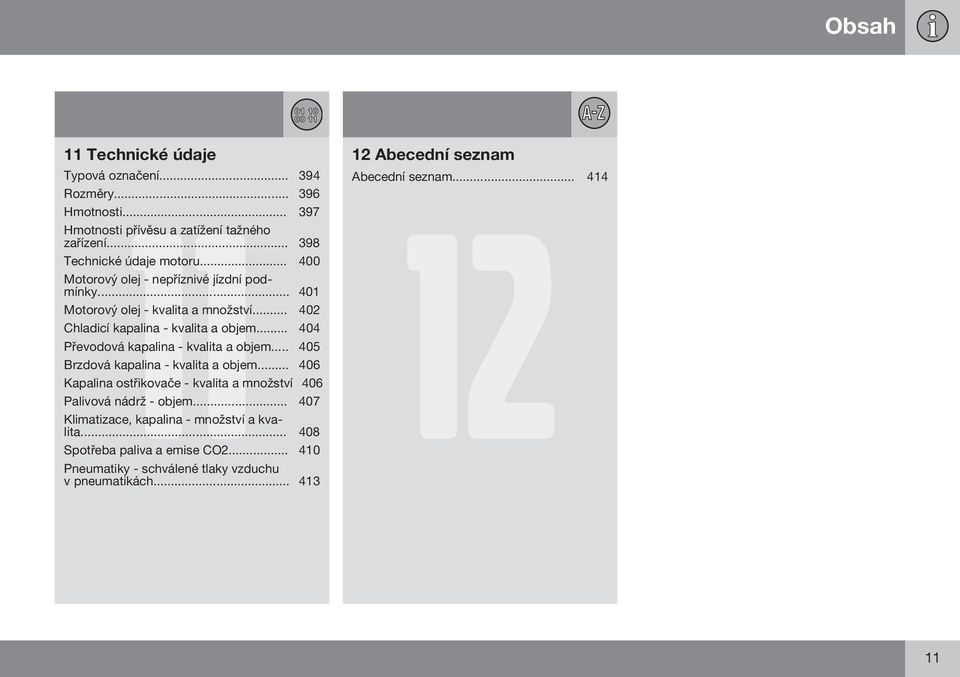 .. 401 Motorový olej - kvalita a množství... 402 Chladicí kapalina - kvalita a objem... 404 Převodová kapalina - kvalita a objem.