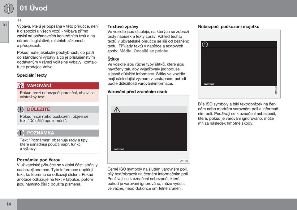 Speciální texty VAROVÁNÍ Pokud hrozí nebezpečí poranění, objeví se výstražný text. Textové zprávy Ve vozidle jsou displeje, na kterých se zobrazí texty nabídek a texty zpráv.