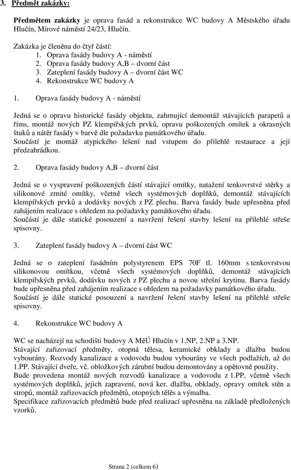 Oprava fasády budovy A - náměstí Jedná se o opravu historické fasády objektu, zahrnující demontáž stávajících parapetů a říms, montáž nových PZ klempířských prvků, opravu poškozených omítek a