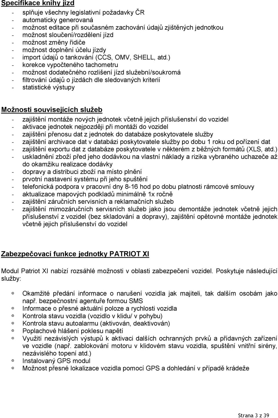 ) - korekce vypočteného tachometru - možnost dodatečného rozlišení jízd služební/soukromá - filtrování údajů o jízdách dle sledovaných kriterií - statistické výstupy Možnosti souvisejících služeb -