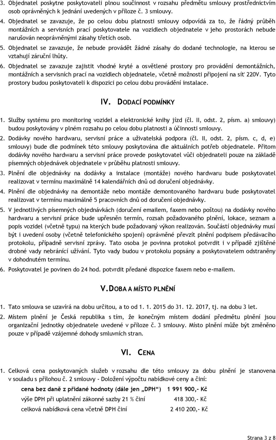 neoprávněnými zásahy třetích osob. 5. Objednatel se zavazuje, že nebude provádět žádné zásahy do dodané technologie, na kterou se vztahují záruční lhůty. 6.