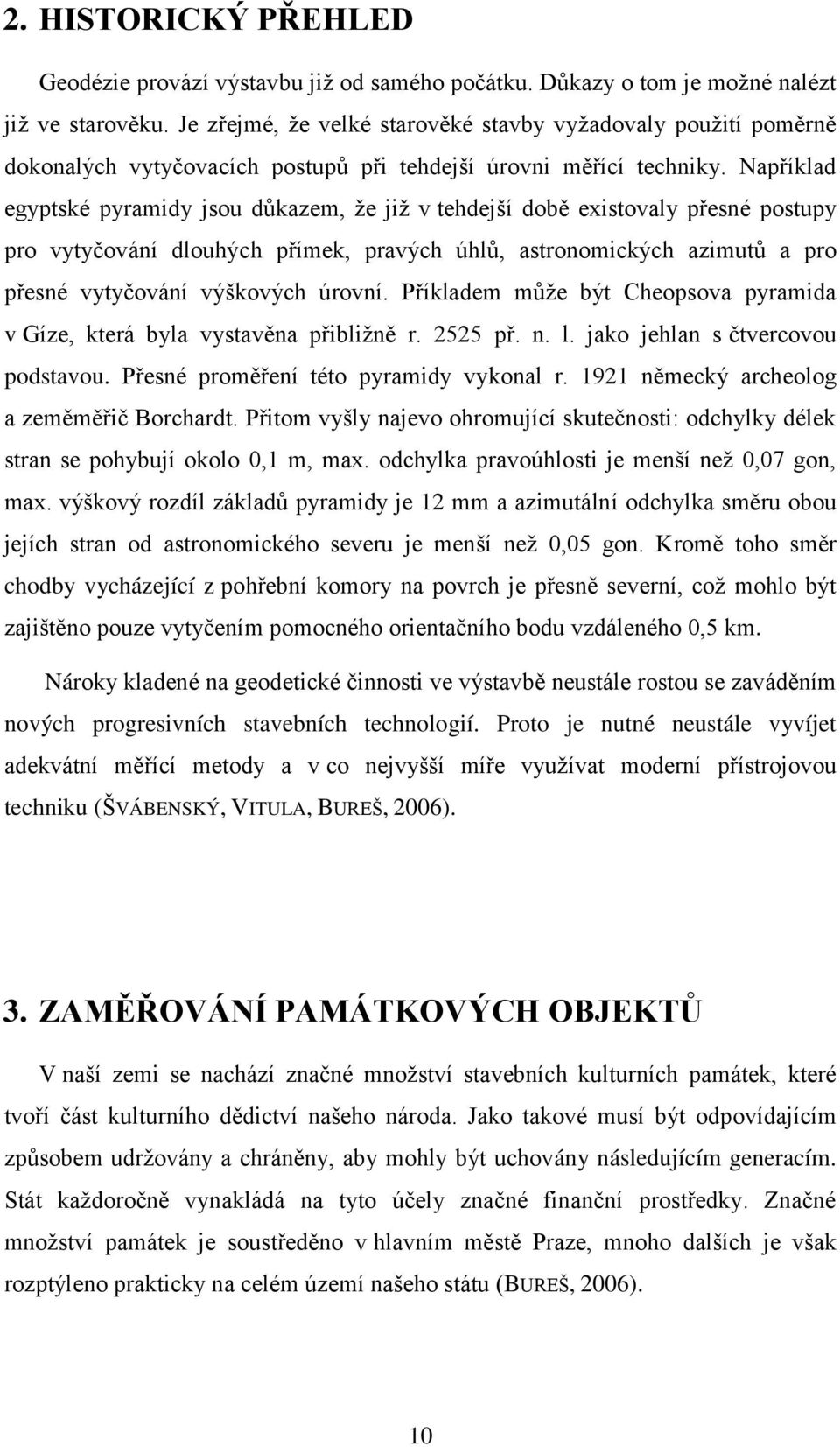 Například egyptské pyramidy jsou důkazem, že již v tehdejší době existovaly přesné postupy pro vytyčování dlouhých přímek, pravých úhlů, astronomických azimutů a pro přesné vytyčování výškových