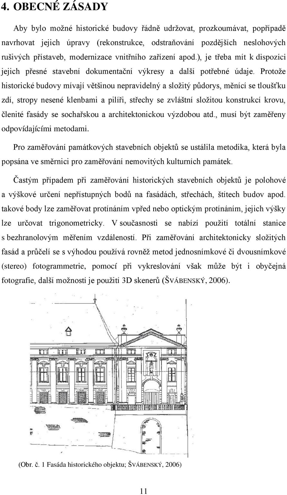 Protože historické budovy mívají většinou nepravidelný a složitý půdorys, měnící se tloušťku zdí, stropy nesené klenbami a pilíři, střechy se zvláštní složitou konstrukcí krovu, členité fasády se