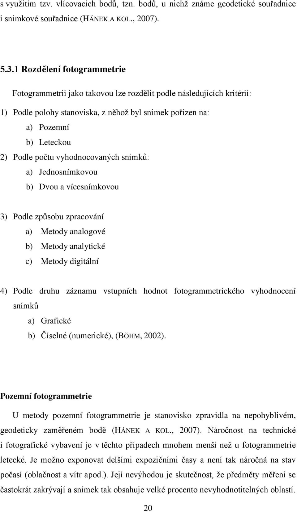 vyhodnocovaných snímků: a) Jednosnímkovou b) Dvou a vícesnímkovou 3) Podle způsobu zpracování a) Metody analogové b) Metody analytické c) Metody digitální 4) Podle druhu záznamu vstupních hodnot