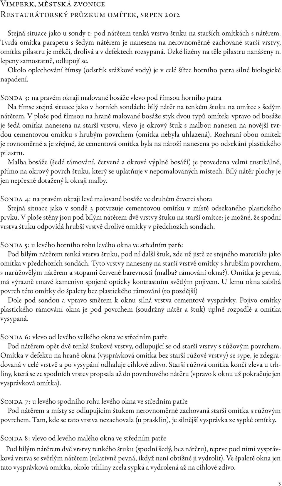 lepeny samostatně, odlupují se. Okolo oplechování římsy (odstřik srážkové vody) je v celé šířce horního patra silné biologické napadení.