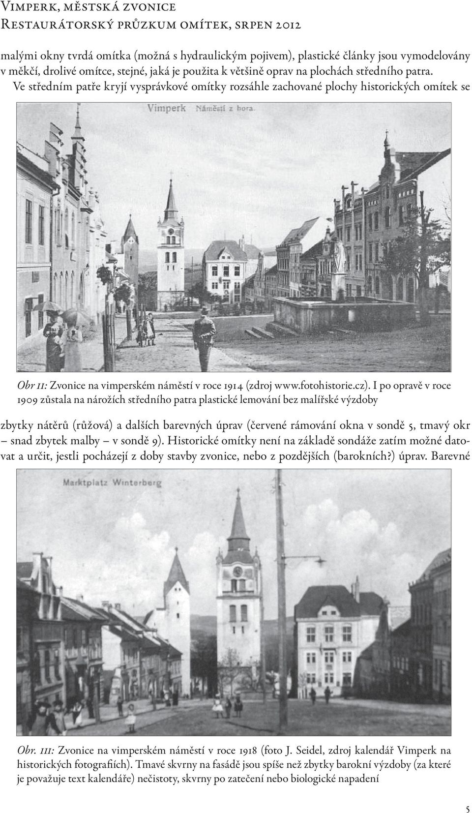 I po opravě v roce 1909 zůstala na nárožích středního patra plastické lemování bez malířské výzdoby zbytky nátěrů (růžová) a dalších barevných úprav (červené rámování okna v sondě 5, tmavý okr snad