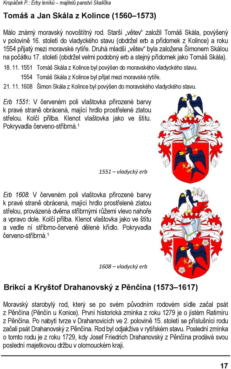 století (obdržel velmi podobný erb a stejný přídomek jako Tomáš Skála). 18. 11. 1551 Tomáš Skála z Kolince byl povýšen do moravského vladyckého stavu. 18. 11. 1554 Tomáš Skála z Kolince byl přijat mezi moravské rytíře.