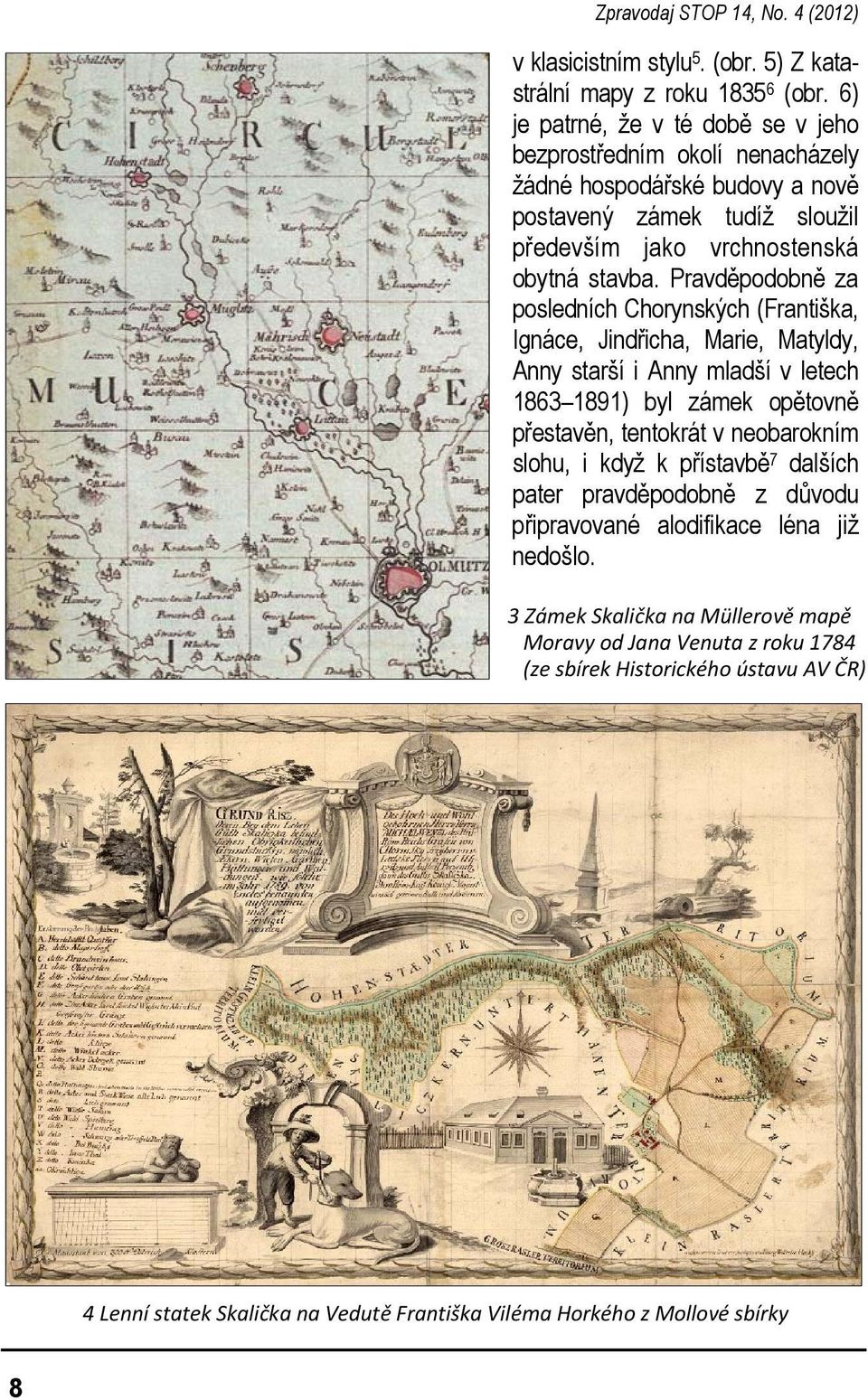 Pravděpodobně za posledních Chorynských (Františka, Ignáce, Jindřicha, Marie, Matyldy, Anny starší i Anny mladší v letech 1863 1891) byl zámek opětovně přestavěn, tentokrát v neobarokním