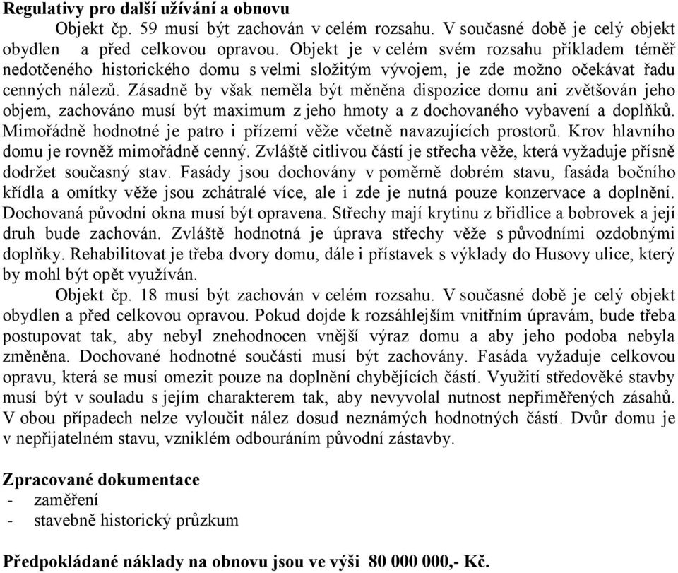 Zásadně by však neměla být měněna dispozice domu ani zvětšován jeho objem, zachováno musí být maximum z jeho hmoty a z dochovaného vybavení a doplňků.