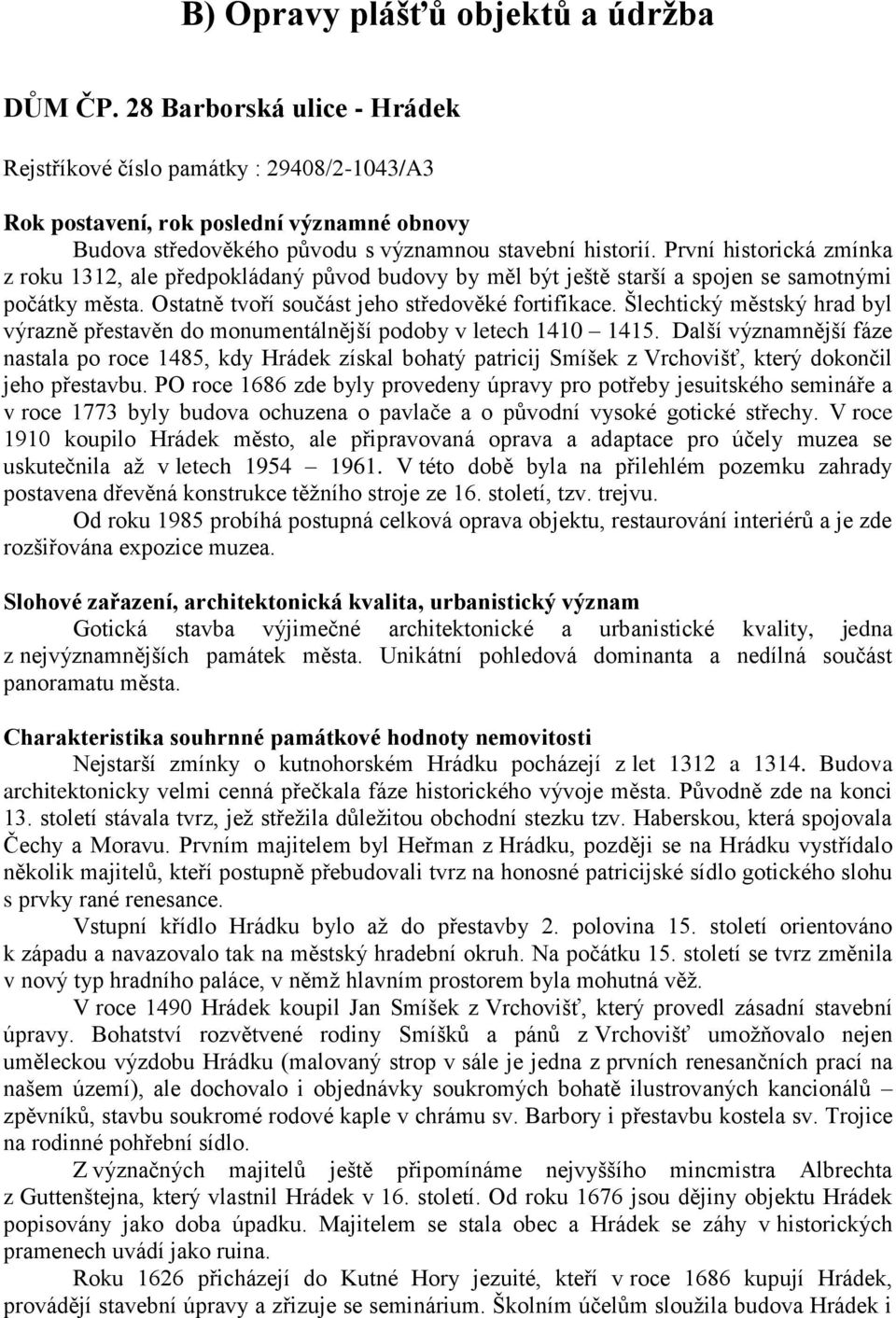 První historická zmínka z roku 1312, ale předpokládaný původ budovy by měl být ještě starší a spojen se samotnými počátky města. Ostatně tvoří součást jeho středověké fortifikace.