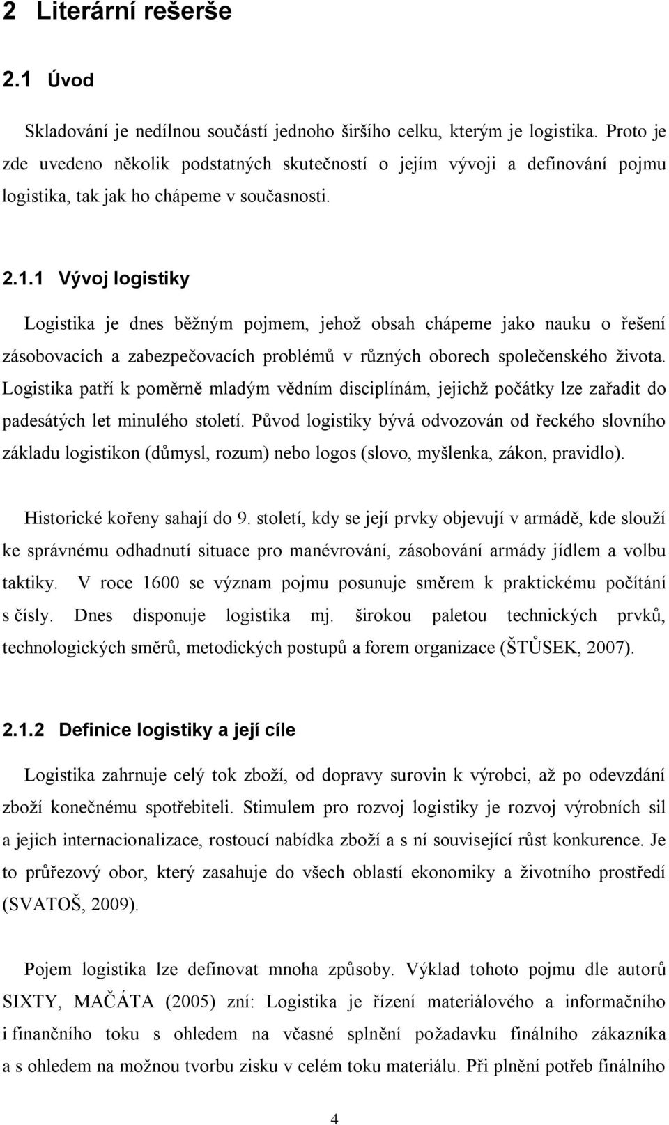 1 Vývoj logistiky Logistika je dnes běžným pojmem, jehož obsah chápeme jako nauku o řešení zásobovacích a zabezpečovacích problémů v různých oborech společenského života.