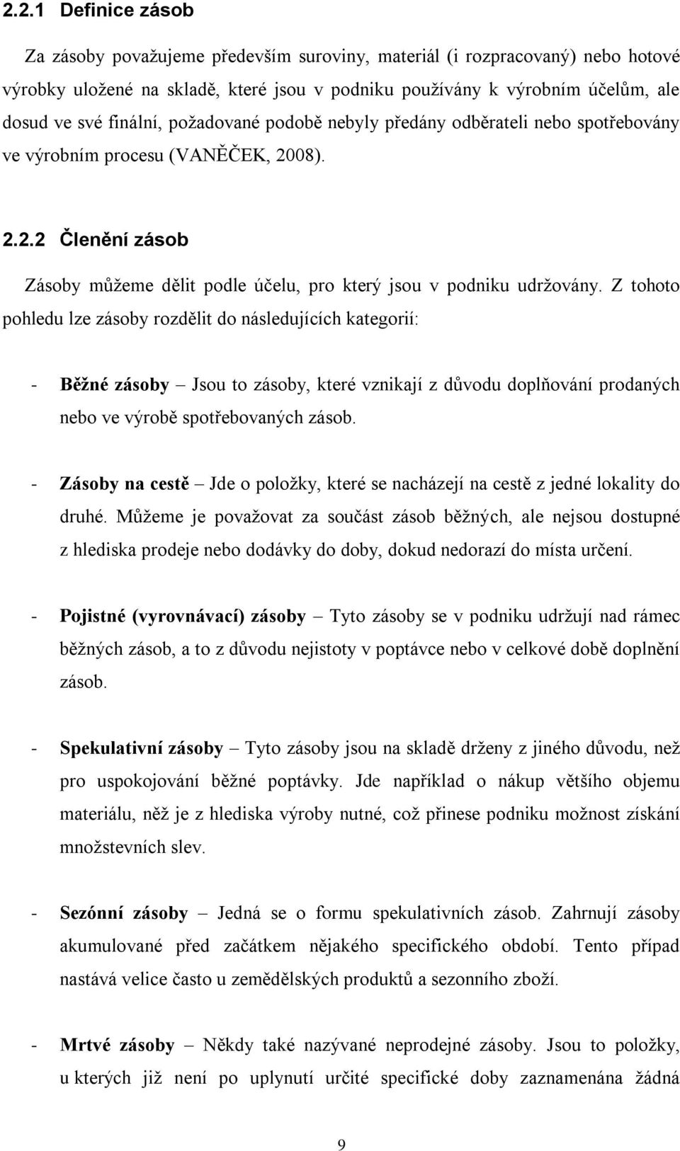 Z tohoto pohledu lze zásoby rozdělit do následujících kategorií: - Běžné zásoby Jsou to zásoby, které vznikají z důvodu doplňování prodaných nebo ve výrobě spotřebovaných zásob.