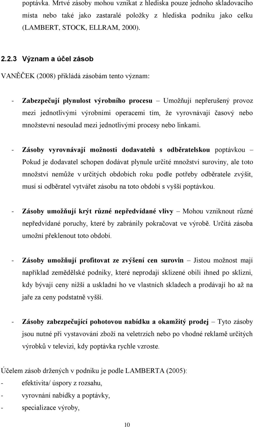 2.3 Význam a účel zásob VANĚČEK (2008) přikládá zásobám tento význam: - Zabezpečují plynulost výrobního procesu Umožňují nepřerušený provoz mezi jednotlivými výrobními operacemi tím, že vyrovnávají