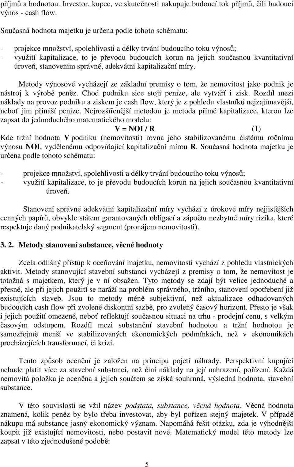 současnou kvantitativní úroveň, stanovením správné, adekvátní kapitalizační míry. Metody výnosové vycházejí ze základní premisy o tom, že nemovitost jako podnik je nástroj k výrobě peněz.