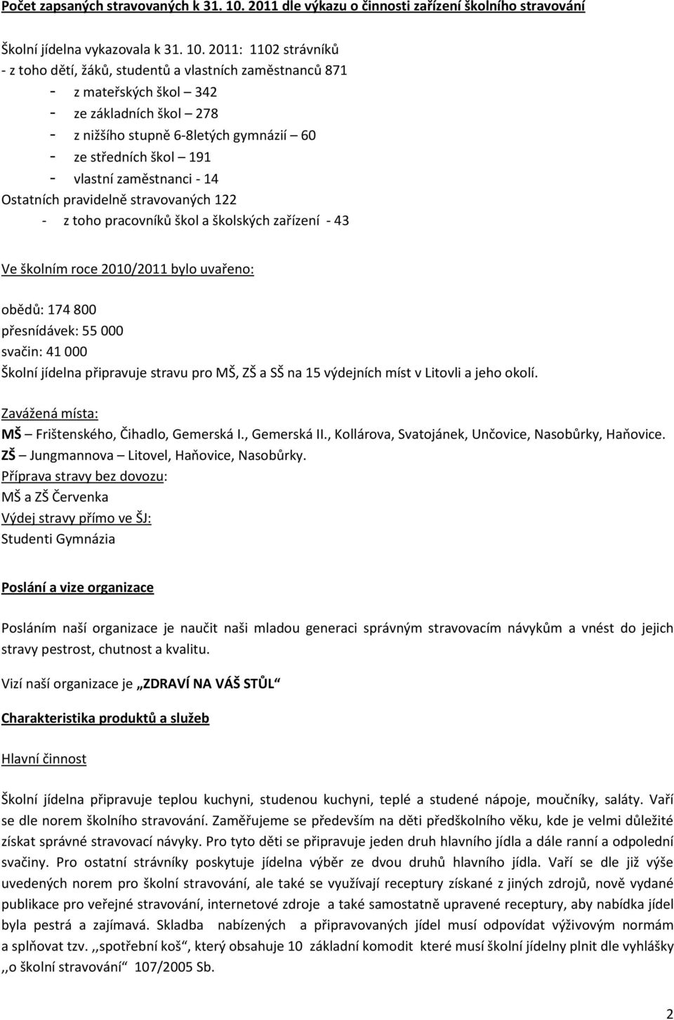 2011: 1102 strávníků - z toho dětí, žáků, studentů a vlastních zaměstnanců 871 - z mateřských škol 342 - ze základních škol 278 - z nižšího stupně 6-8letých gymnázií 60 - ze středních škol 191 -