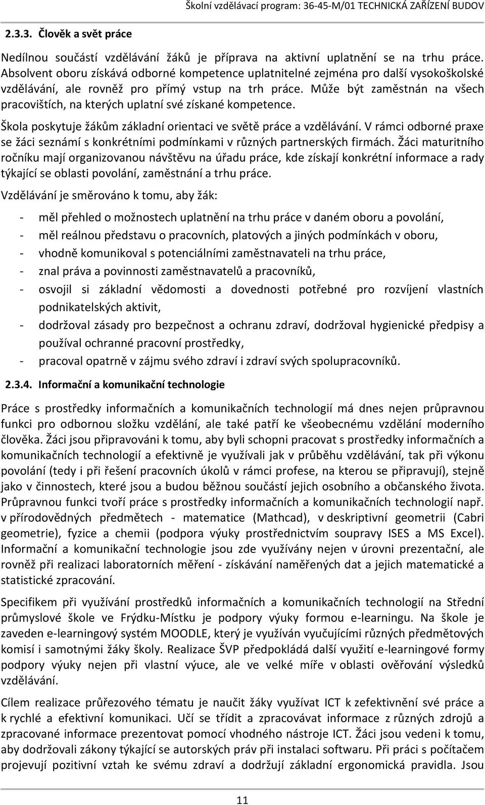 Může být zaměstnán na všech pracovištích, na kterých uplatní své získané kompetence. Škola poskytuje žákům základní orientaci ve světě práce a vzdělávání.