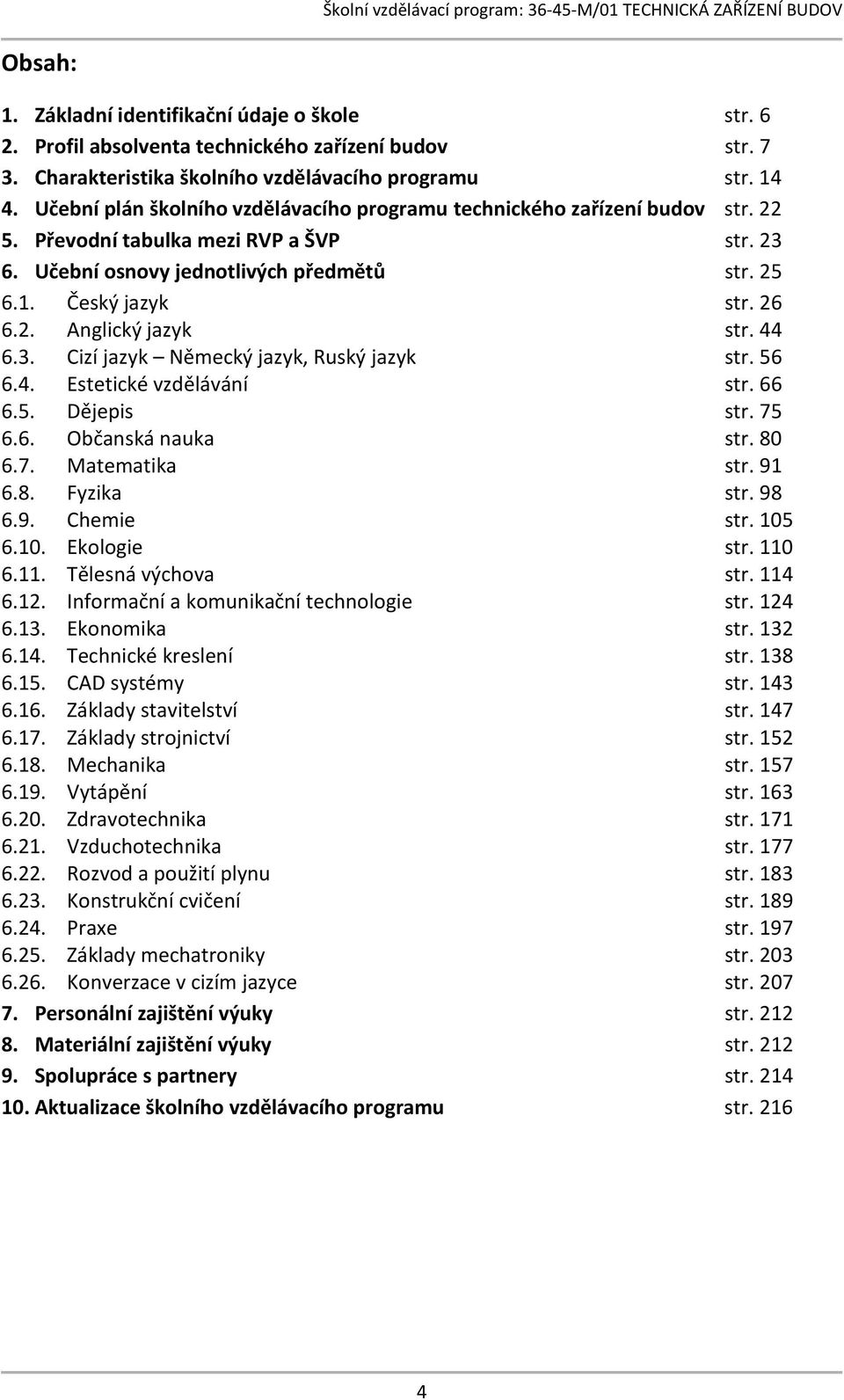 44 6.3. Cizí jazyk Německý jazyk, Ruský jazyk str. 56 6.4. Estetické vzdělávání str. 66 6.5. Dějepis str. 75 6.6. Občanská nauka str. 80 6.7. Matematika str. 91 6.8. Fyzika str. 98 6.9. Chemie str.