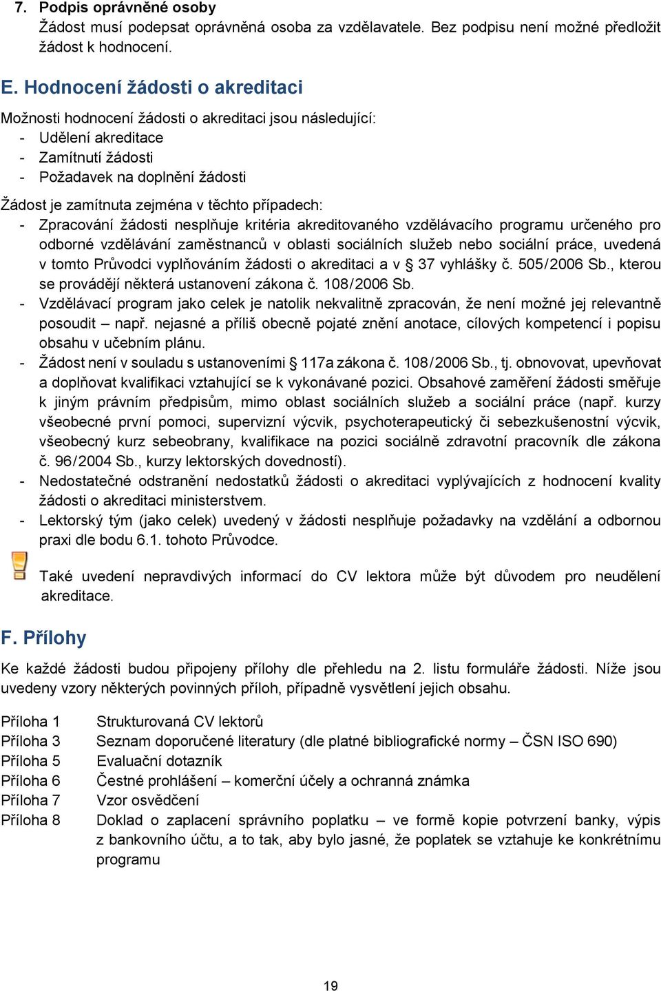 případech: - Zpracování žádosti nesplňuje kritéria akreditovaného vzdělávacího programu určeného pro odborné vzdělávání zaměstnanců v oblasti sociálních služeb nebo sociální práce, uvedená v tomto