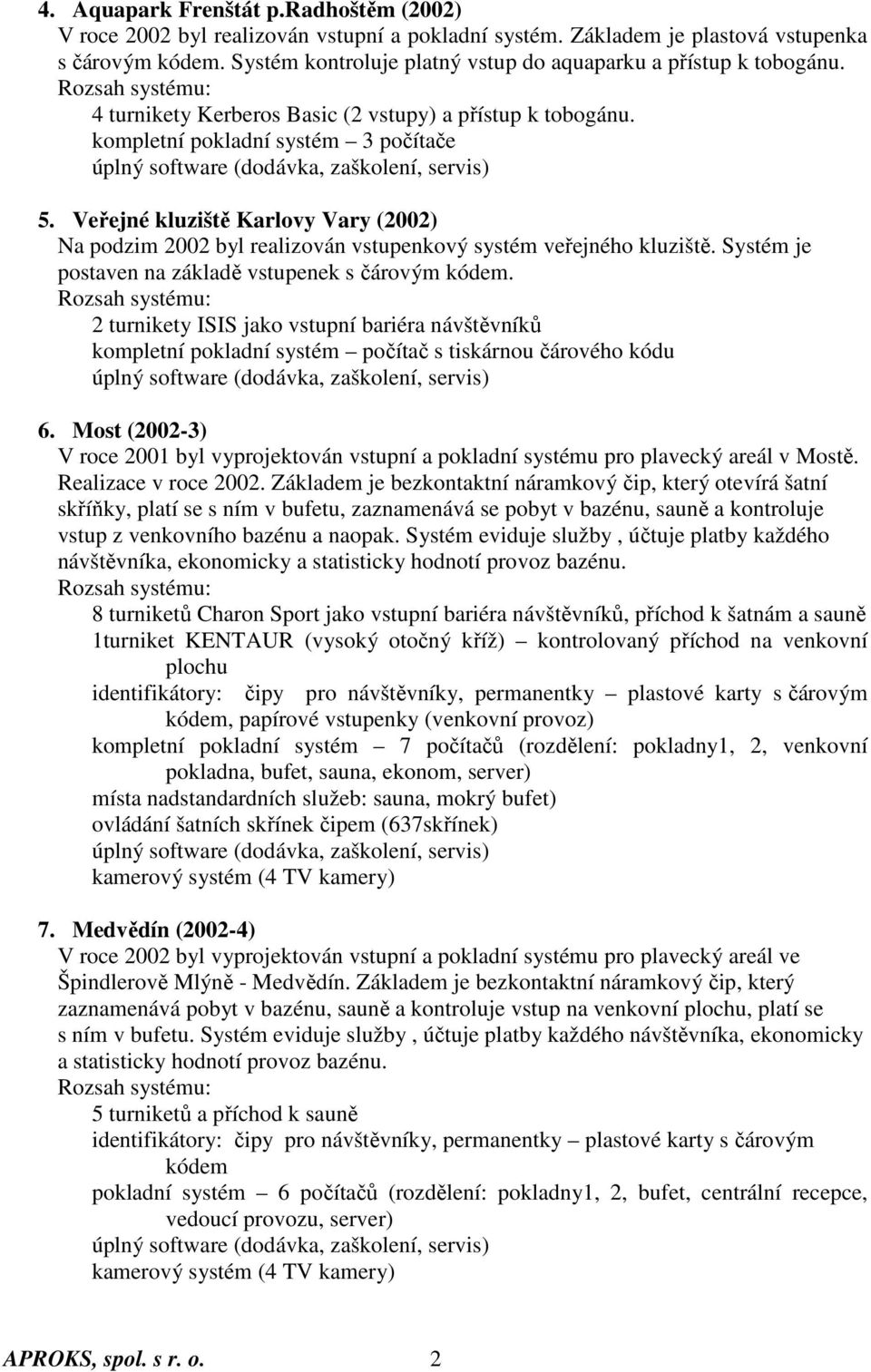 Veřejné kluziště Karlovy Vary (2002) Na podzim 2002 byl realizován vstupenkový systém veřejného kluziště. Systém je postaven na základě vstupenek s čárovým kódem.