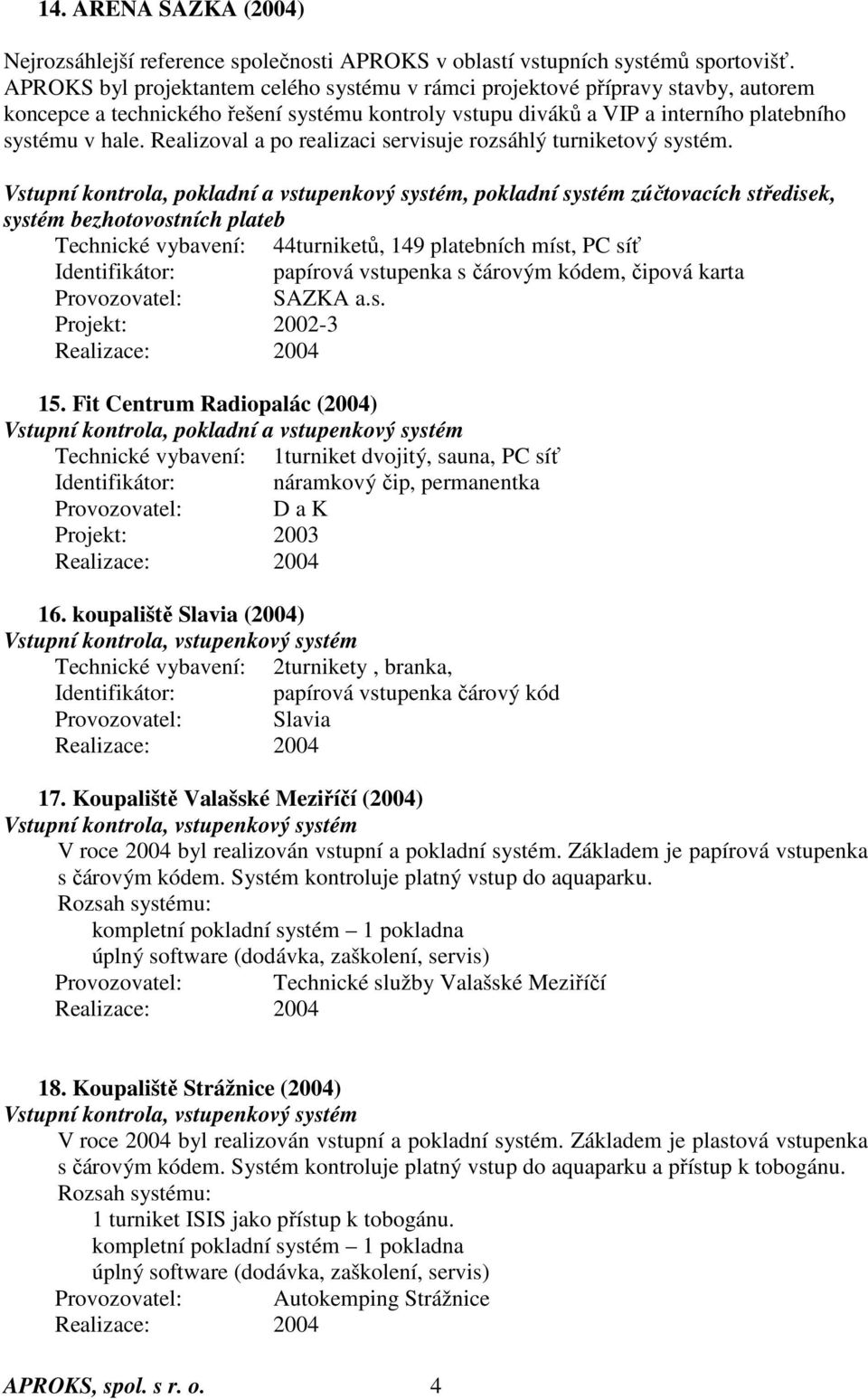 Realizoval a po realizaci servisuje rozsáhlý turniketový systém.