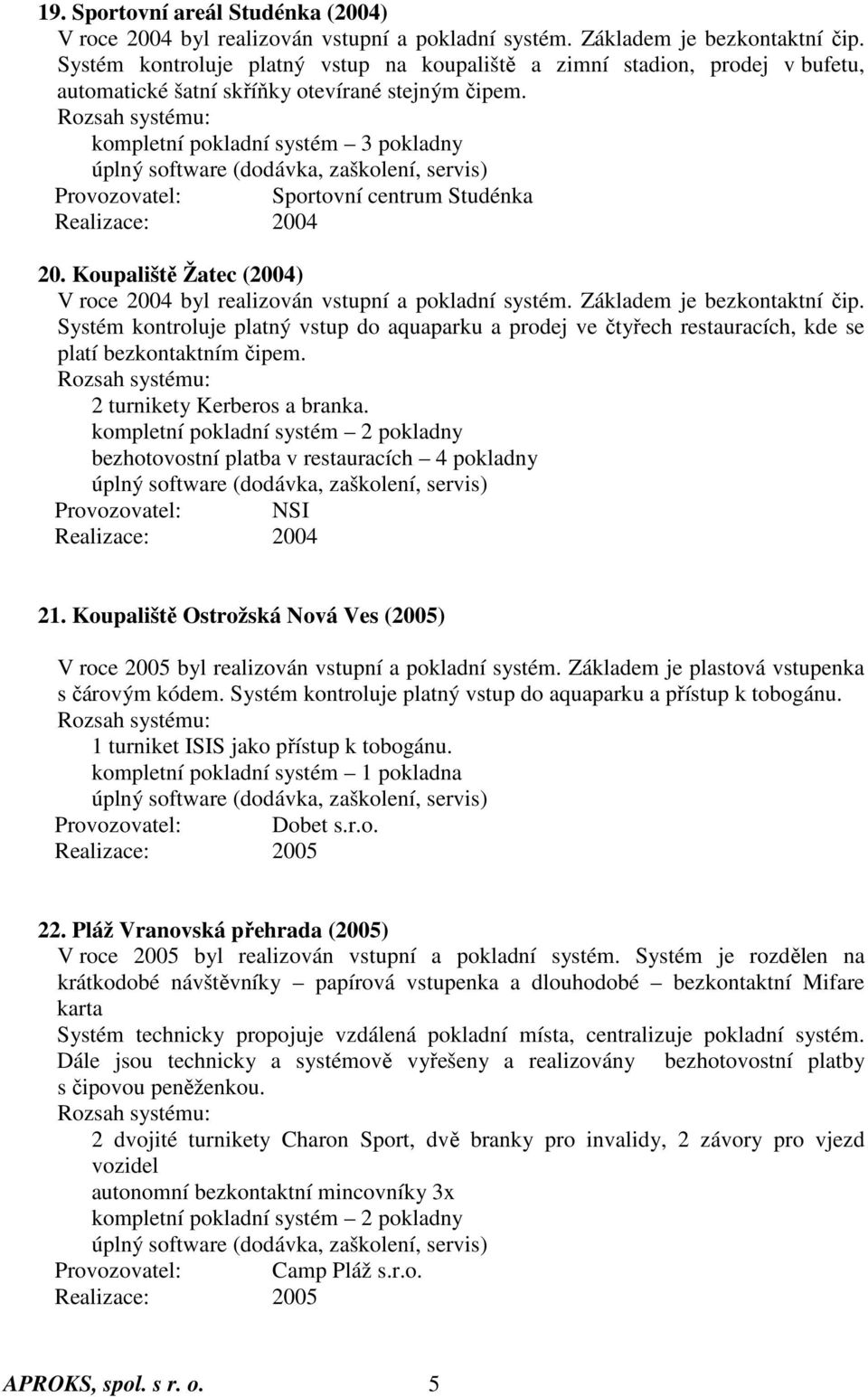 kompletní pokladní systém 3 pokladny Provozovatel: Sportovní centrum Studénka 20. Koupaliště Žatec (2004) V roce 2004 byl realizován vstupní a pokladní systém. Základem je bezkontaktní čip.