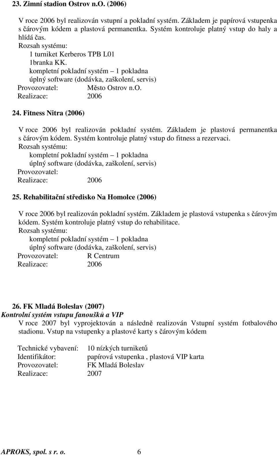 Fitness Nitra (2006) V roce 2006 byl realizován pokladní systém. Základem je plastová permanentka s čárovým kódem. Systém kontroluje platný vstup do fitness a rezervaci.