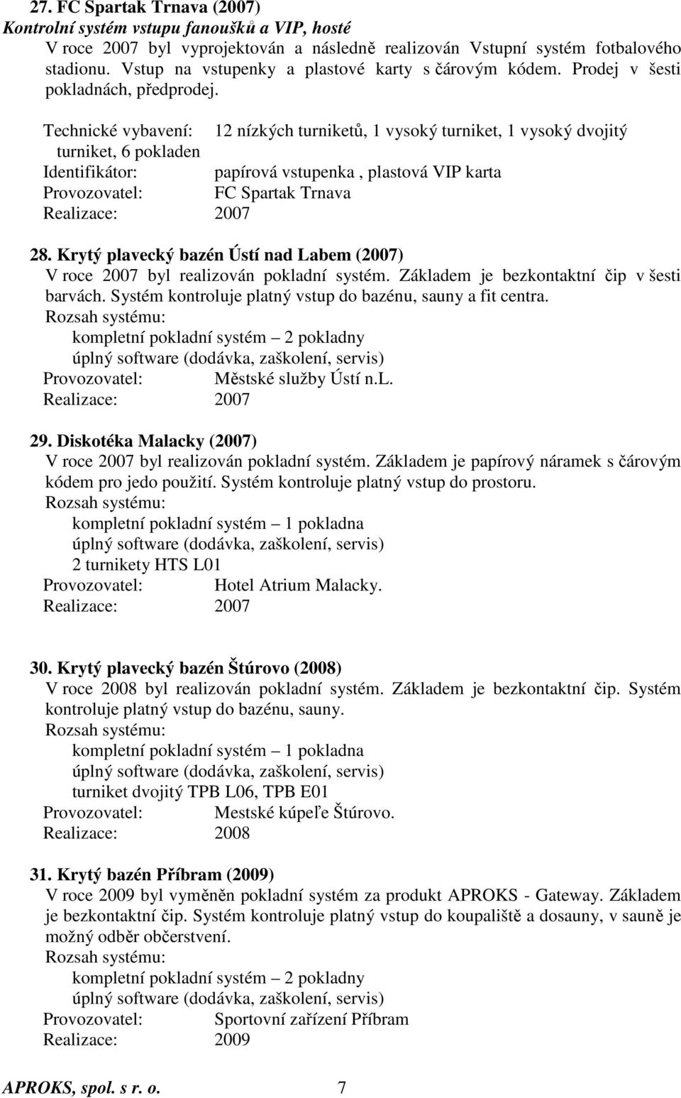 Technické vybavení: 12 nízkých turniketů, 1 vysoký turniket, 1 vysoký dvojitý turniket, 6 pokladen Identifikátor: papírová vstupenka, plastová VIP karta Provozovatel: FC Spartak Trnava Realizace: