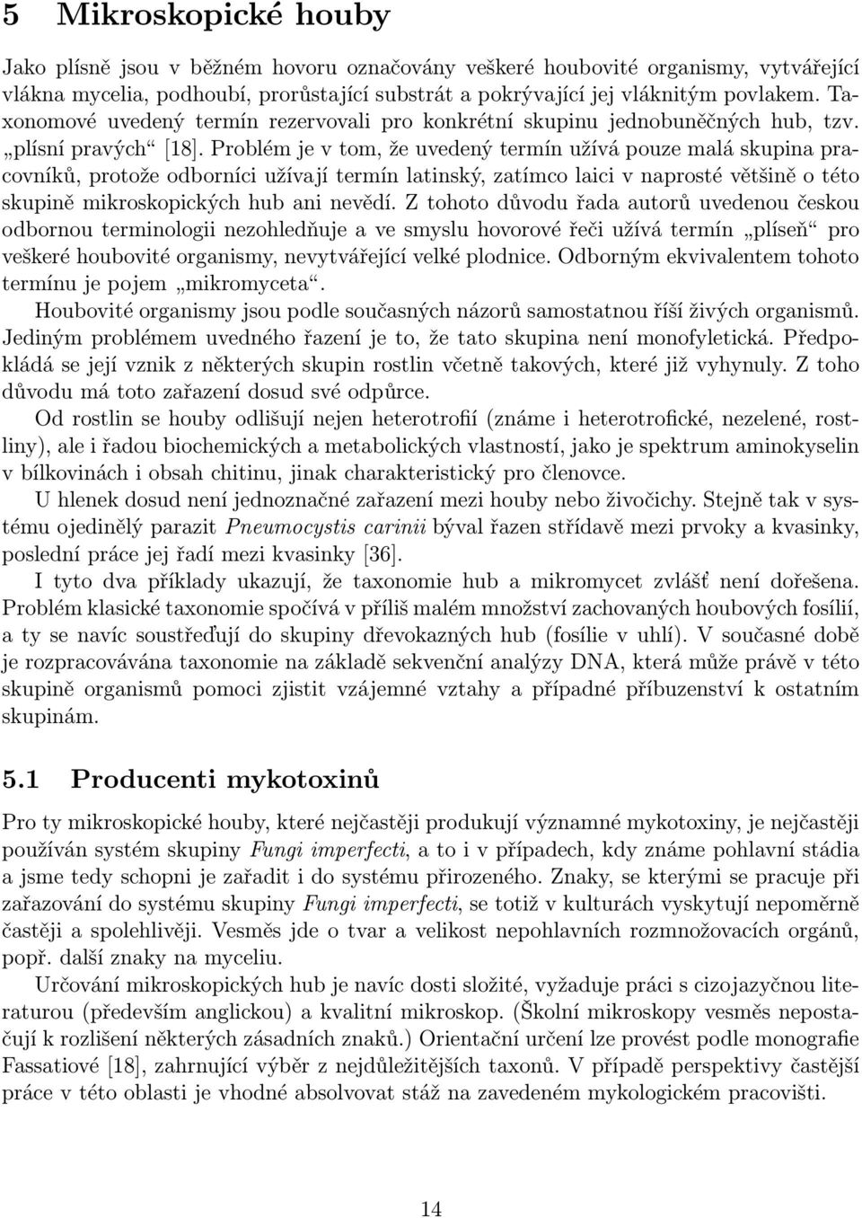 Problém je v tom, že uvedený termín užívá pouze malá skupina pracovníků, protože odborníci užívají termín latinský, zatímco laici v naprosté většině o této skupině mikroskopických hub ani nevědí.