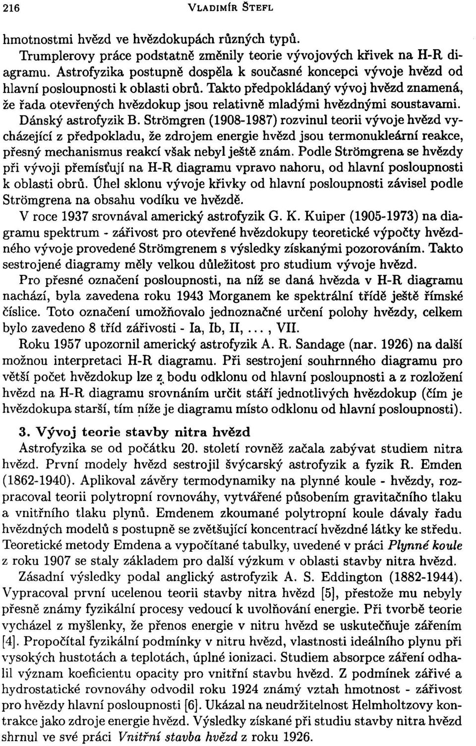 Takto předpokládaný vývoj hvězd znamená, že řada otevřených hvězdokup jsou relativně mladými hvězdnými soustavami. Dánský astrofyzik B.