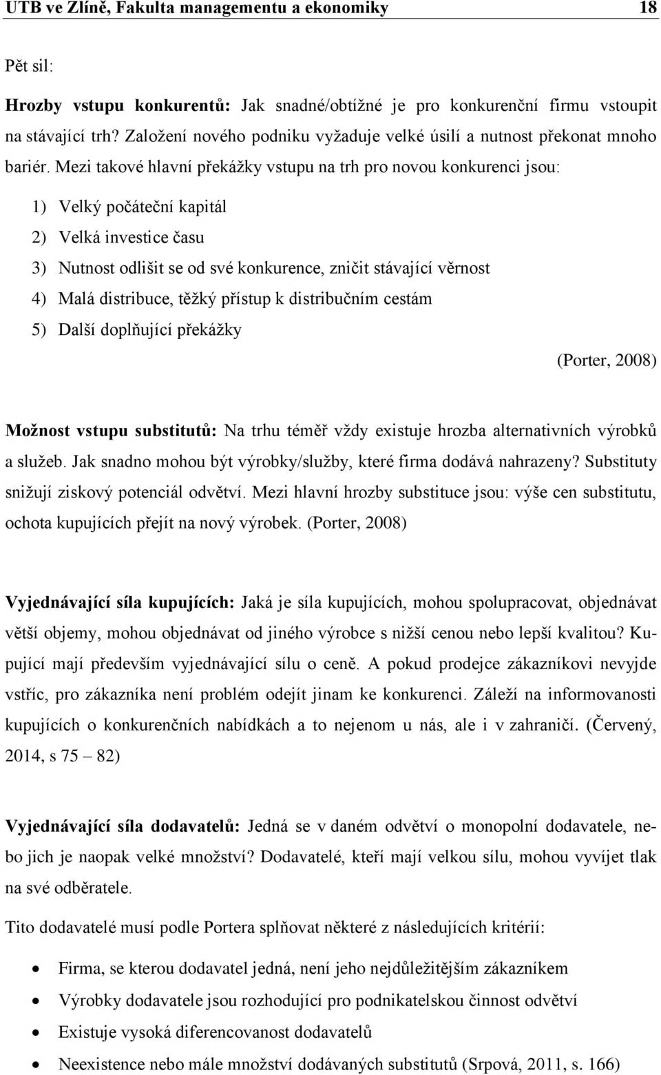 Mezi takové hlavní překážky vstupu na trh pro novou konkurenci jsou: 1) Velký počáteční kapitál 2) Velká investice času 3) Nutnost odlišit se od své konkurence, zničit stávající věrnost 4) Malá