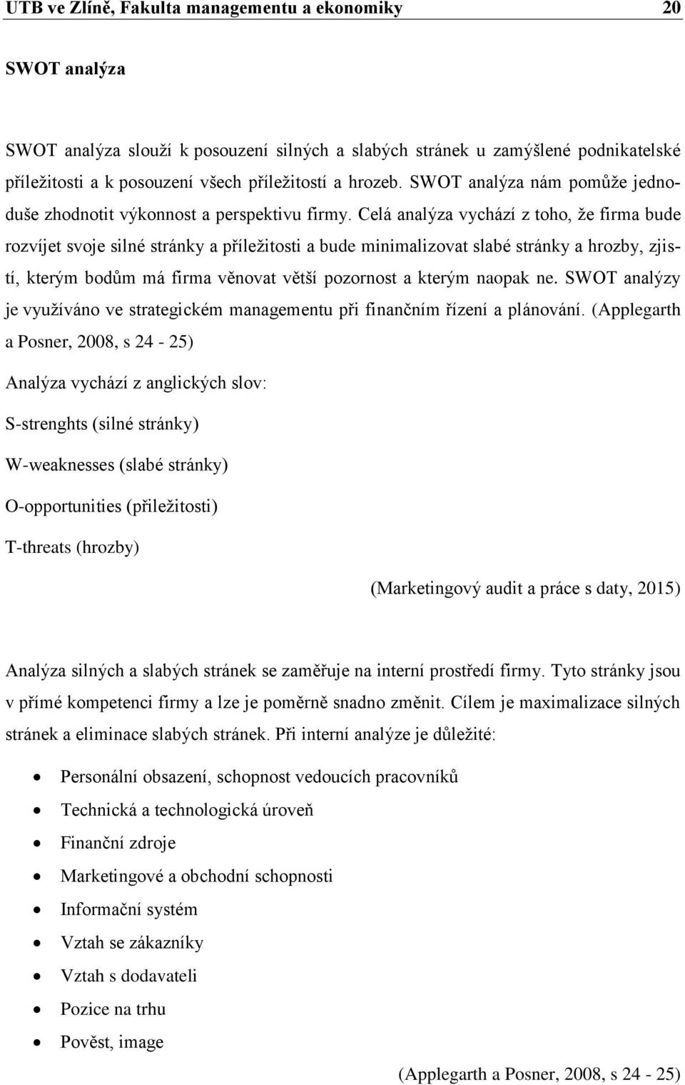 Celá analýza vychází z toho, že firma bude rozvíjet svoje silné stránky a příležitosti a bude minimalizovat slabé stránky a hrozby, zjistí, kterým bodům má firma věnovat větší pozornost a kterým