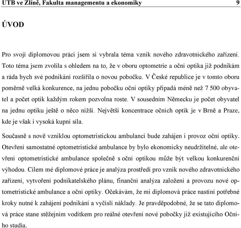 V České republice je v tomto oboru poměrně velká konkurence, na jednu pobočku oční optiky připadá méně než 7 500 obyvatel a počet optik každým rokem pozvolna roste.