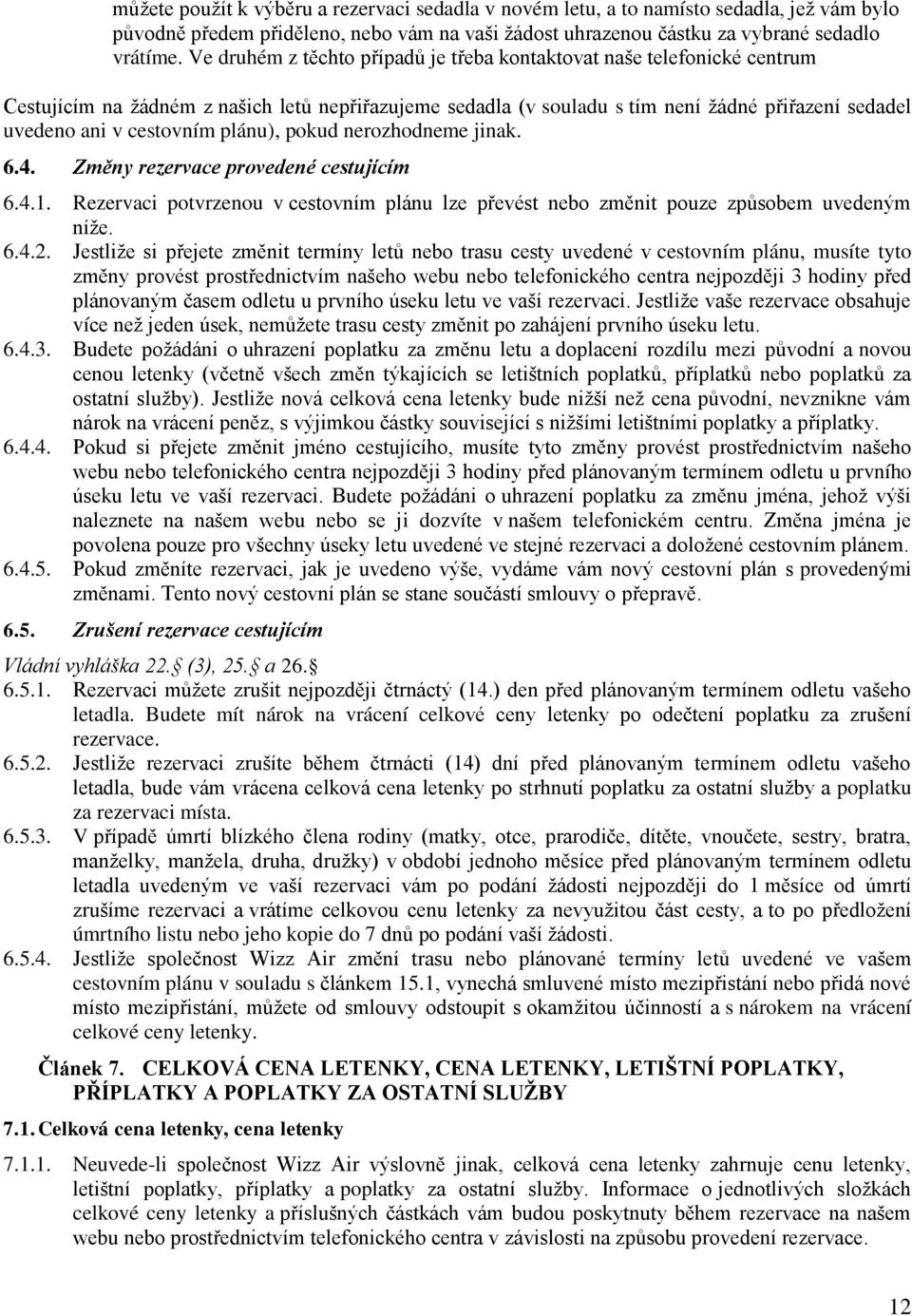 plánu), pokud nerozhodneme jinak. 6.4. Změny rezervace provedené cestujícím 6.4.1. Rezervaci potvrzenou v cestovním plánu lze převést nebo změnit pouze způsobem uvedeným níže. 6.4.2.