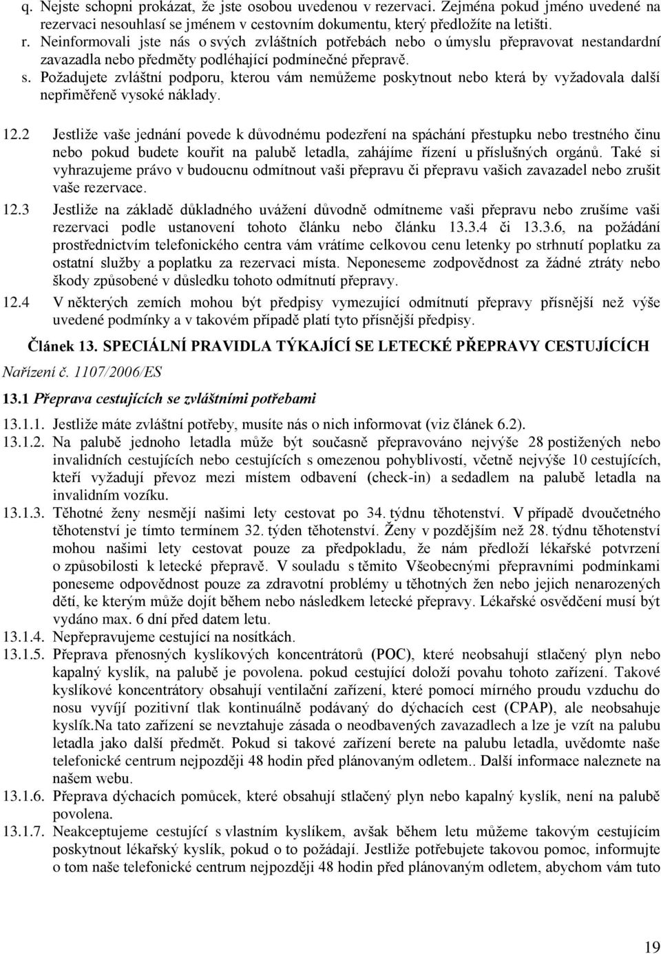 s. Požadujete zvláštní podporu, kterou vám nemůžeme poskytnout nebo která by vyžadovala další nepřiměřeně vysoké náklady. 12.