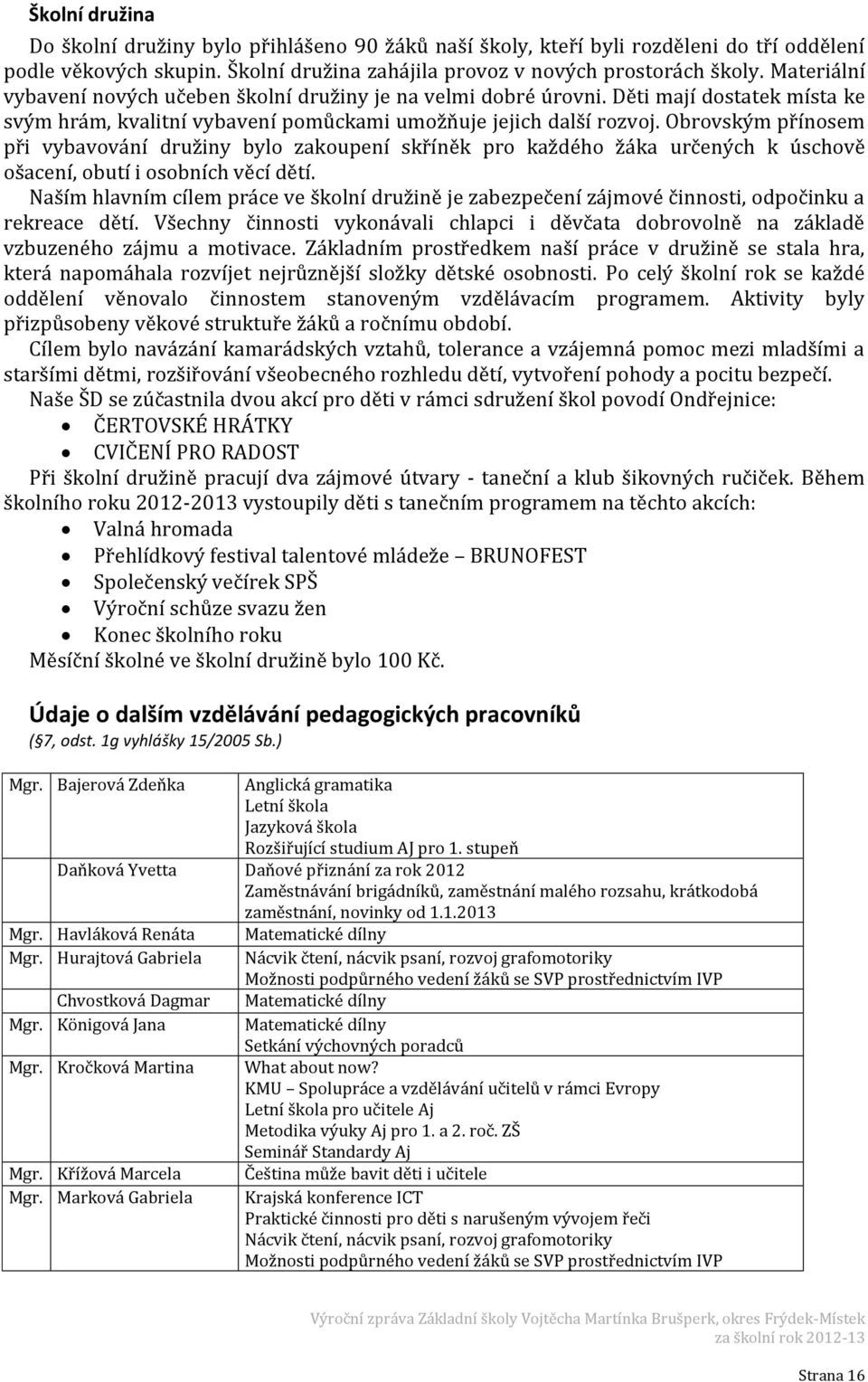 Obrovským přínosem při vybavování družiny bylo zakoupení skříněk pro každého žáka určených k úschově ošacení, obutí i osobních věcí dětí.