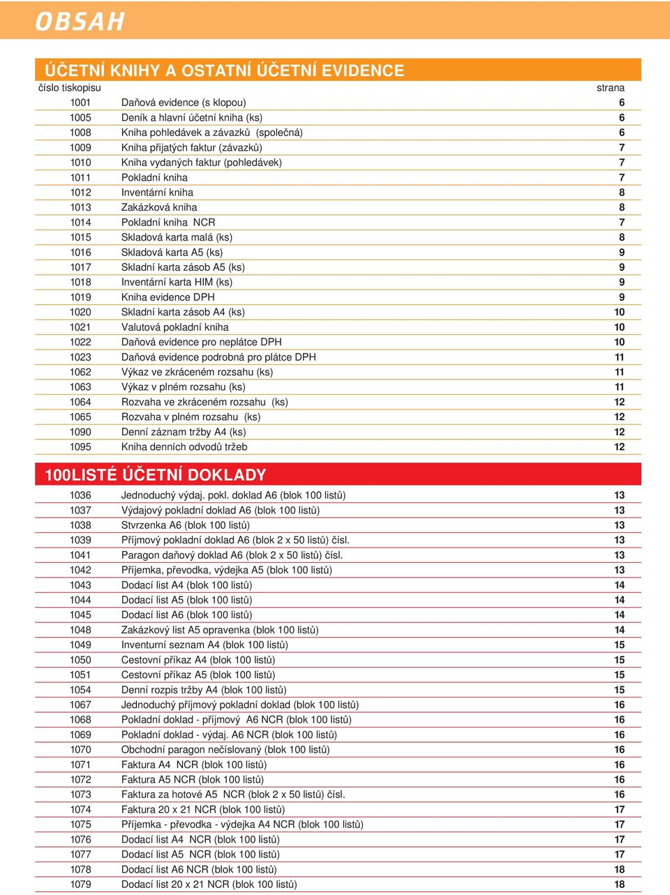 1016 Skladová karta A5 (ks) 9 1017 Skladní karta zásob A5 (ks) 9 1018 Inventární karta HIM (ks) 9 1019 Kniha evidence DPH 9 1020 Skladní karta zásob A4 (ks) 10 1021 Valutová pokladní kniha 10 1022
