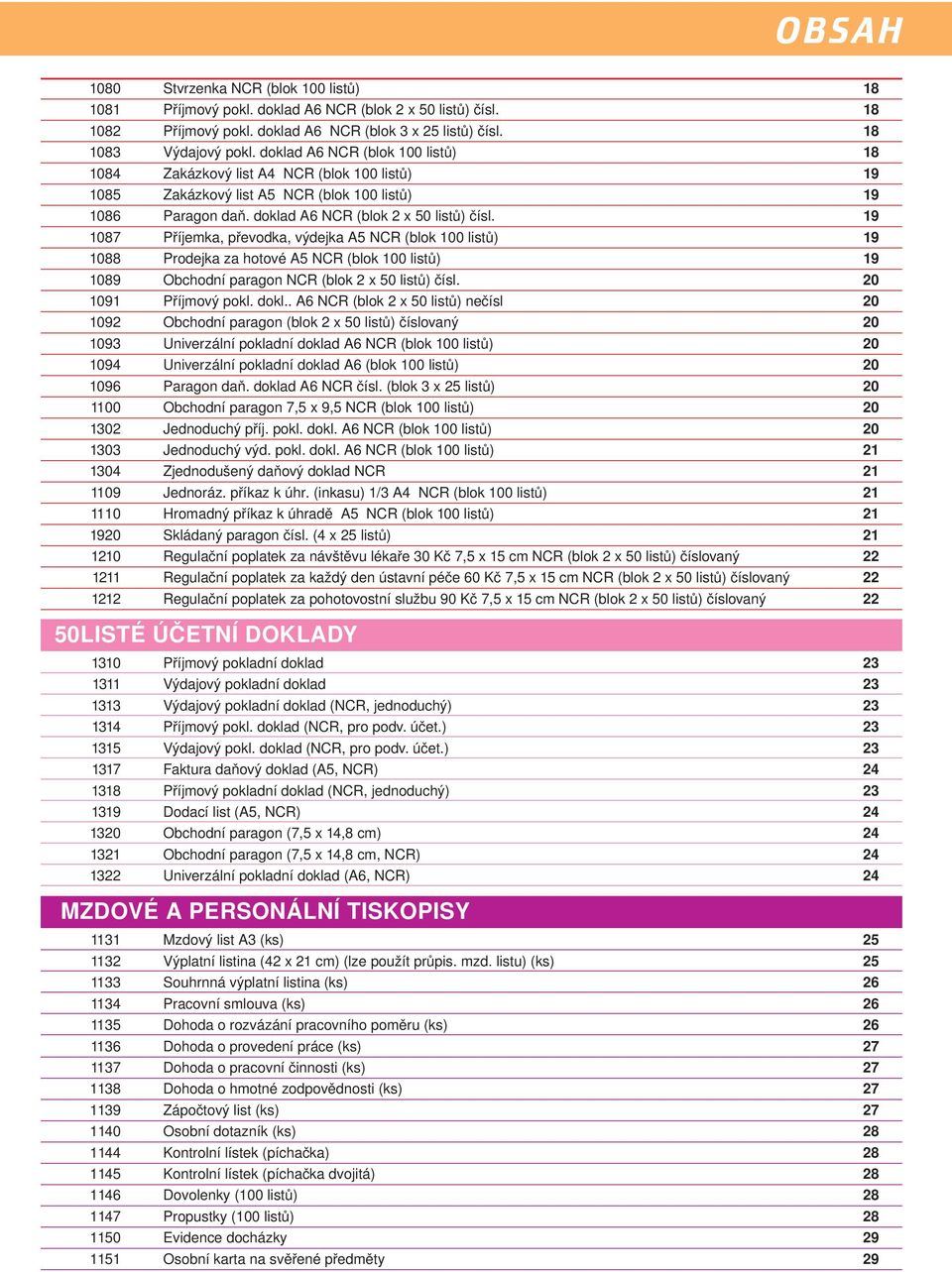 19 1087 Příjemka, převodka, výdejka A5 NCR (blok 100 listů) 19 1088 Prodejka za hotové A5 NCR (blok 100 listů) 19 1089 Obchodní paragon NCR (blok 2 x 50 listů) čísl. 20 1091 Příjmový pokl. dokl.