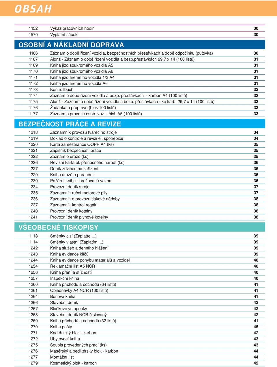 přestávkách 29,7 x 14 (100 listů) 31 1169 Kniha jízd soukromého vozidla A5 31 1170 Kniha jízd soukromého vozidla A6 31 1171 Kniha jízd firemního vozidla 1/3 A4 31 1172 Kniha jízd firemního vozidla A6