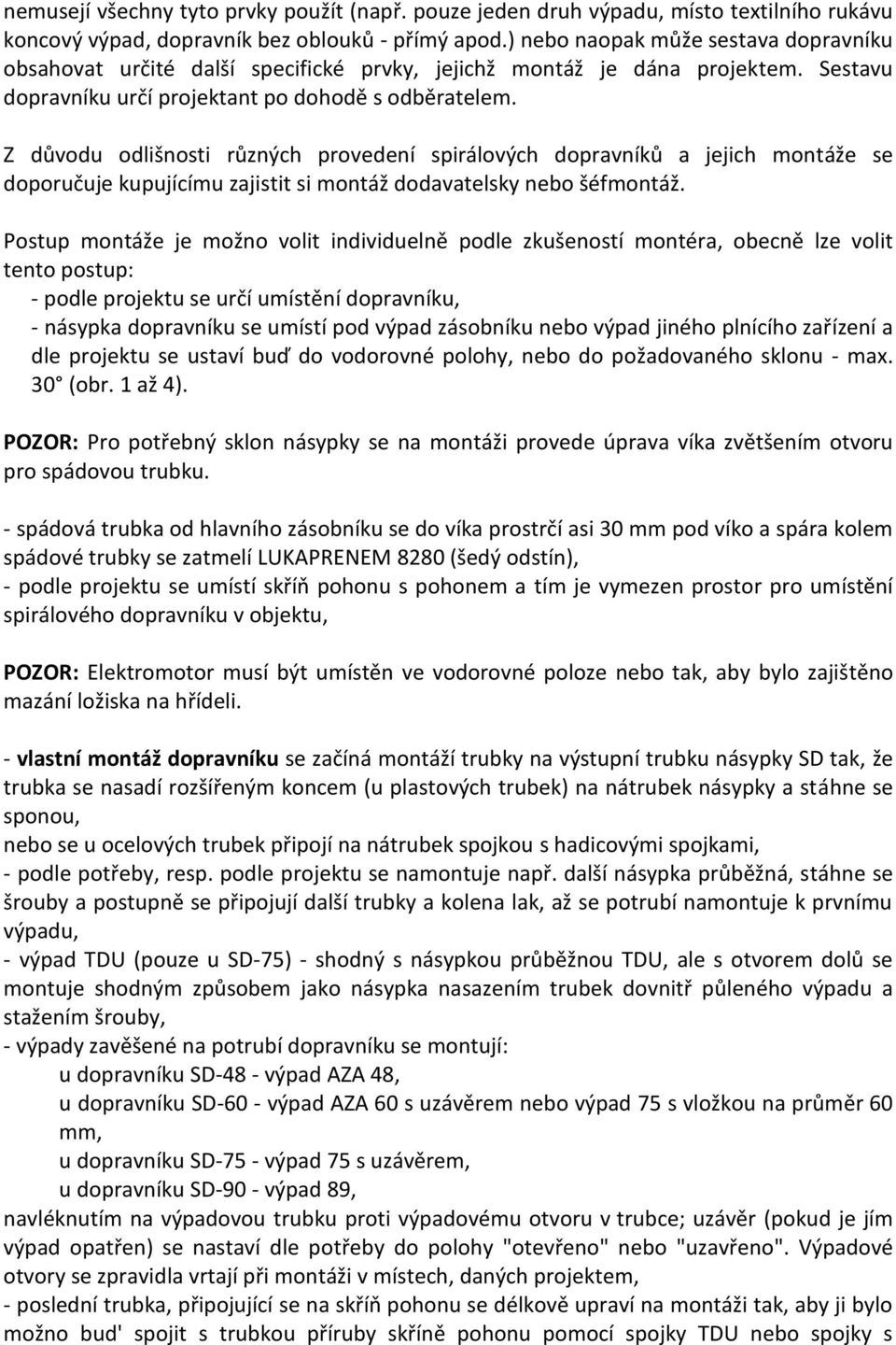 Z důvodu odlišnosti různých provedení spirálových dopravníků a jejich montáže se doporučuje kupujícímu zajistit si montáž dodavatelsky nebo šéfmontáž.