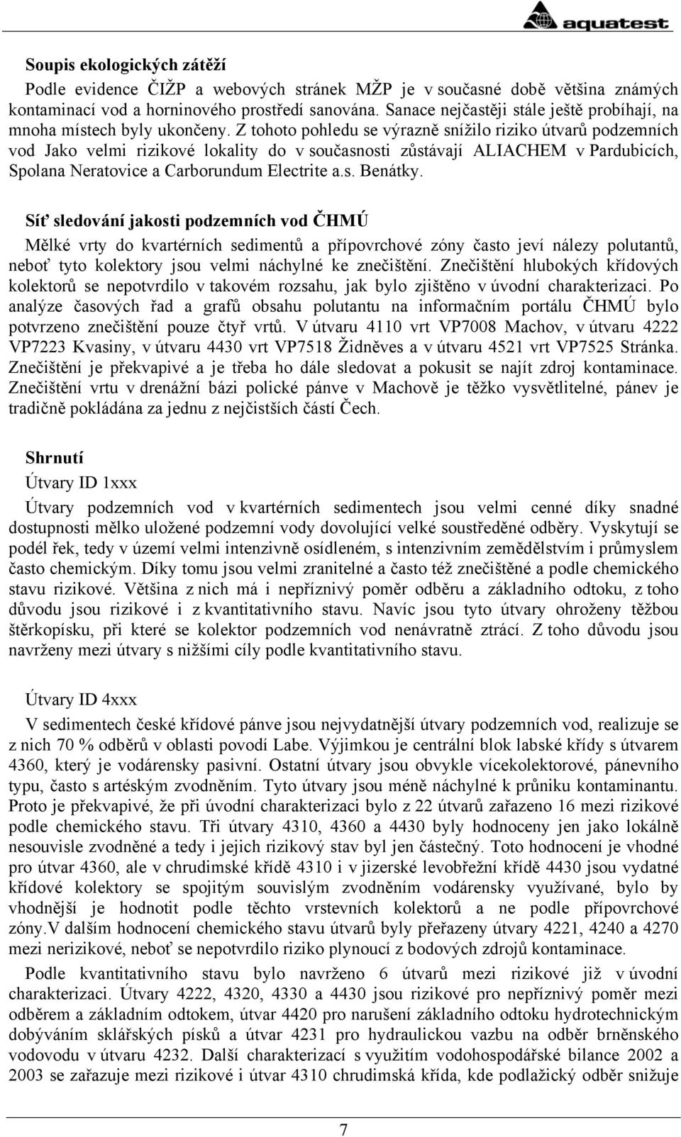 Z tohoto pohledu se výrazně snížilo riziko útvarů podzemních vod Jako velmi rizikové lokality do v současnosti zůstávají ALIACHEM v Pardubicích, Spolana Neratovice a Carborundum Electrite a.s. Benátky.