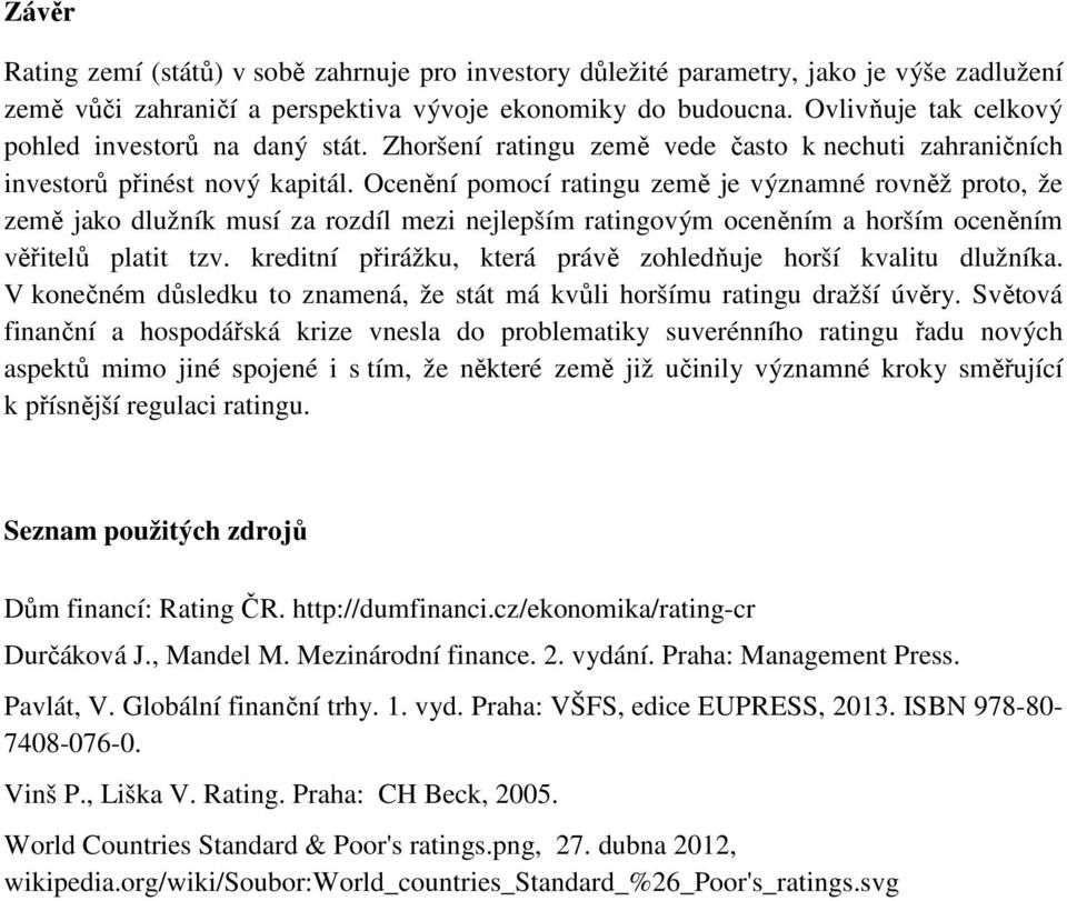 Ocenění pomocí ratingu země je významné rovněž proto, že země jako dlužník musí za rozdíl mezi nejlepším ratingovým oceněním a horším oceněním věřitelů platit tzv.