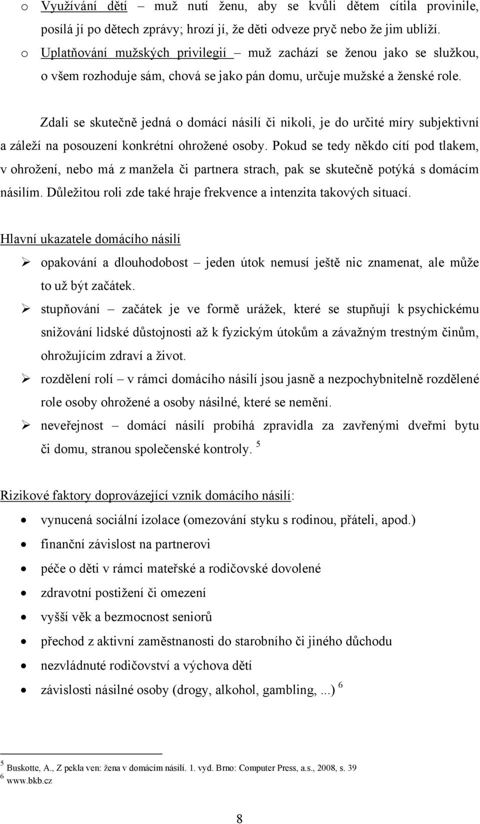 Zdali se skutečně jedná o domácí násilí či nikoli, je do určité míry subjektivní a záleží na posouzení konkrétní ohrožené osoby.